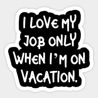 I love my job only when I’m on vacation Sticker